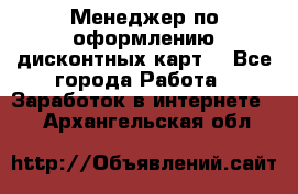 Менеджер по оформлению дисконтных карт  - Все города Работа » Заработок в интернете   . Архангельская обл.